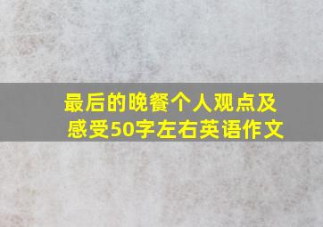 最后的晚餐个人观点及感受50字左右英语作文