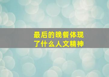 最后的晚餐体现了什么人文精神