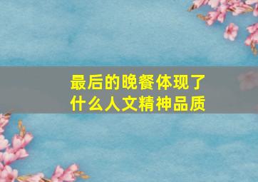 最后的晚餐体现了什么人文精神品质