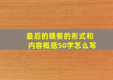 最后的晚餐的形式和内容概括50字怎么写