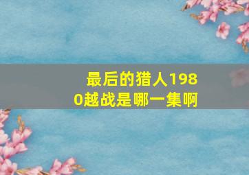 最后的猎人1980越战是哪一集啊