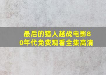 最后的猎人越战电影80年代免费观看全集高清