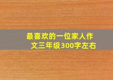 最喜欢的一位家人作文三年级300字左右