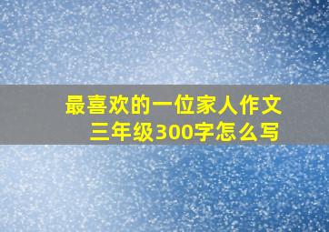 最喜欢的一位家人作文三年级300字怎么写