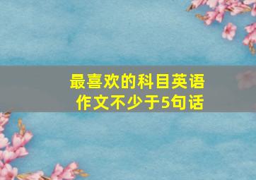 最喜欢的科目英语作文不少于5句话