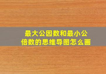 最大公因数和最小公倍数的思维导图怎么画