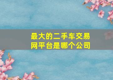 最大的二手车交易网平台是哪个公司