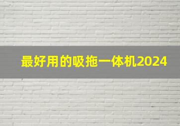 最好用的吸拖一体机2024