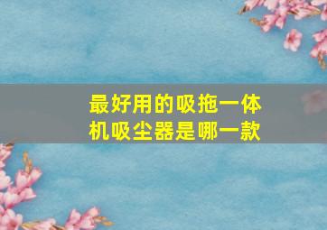 最好用的吸拖一体机吸尘器是哪一款