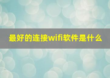 最好的连接wifi软件是什么