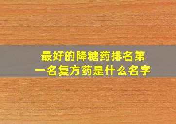 最好的降糖药排名第一名复方药是什么名字