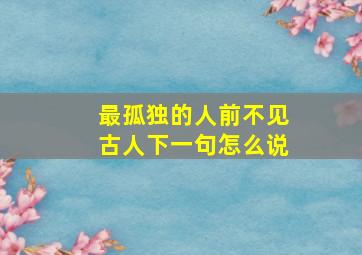 最孤独的人前不见古人下一句怎么说