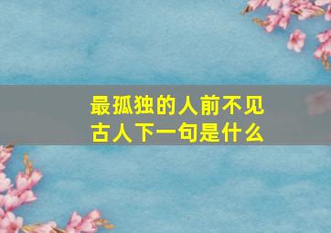 最孤独的人前不见古人下一句是什么