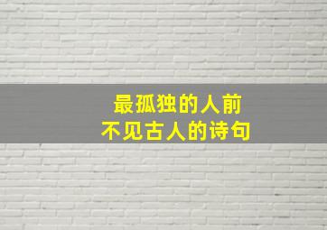 最孤独的人前不见古人的诗句