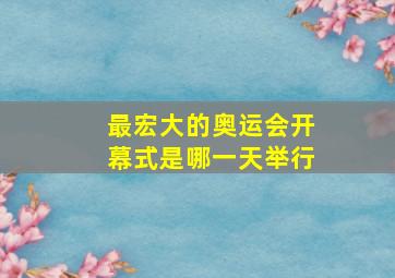 最宏大的奥运会开幕式是哪一天举行