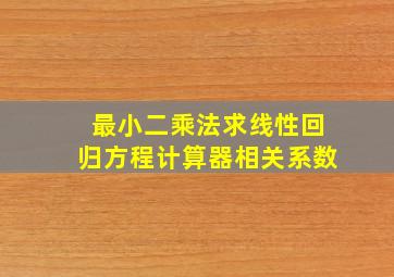 最小二乘法求线性回归方程计算器相关系数