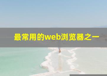 最常用的web浏览器之一