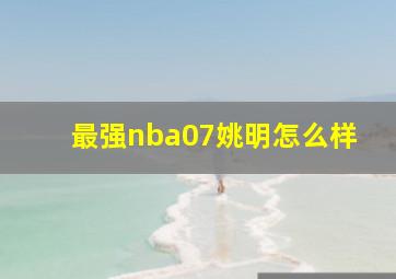 最强nba07姚明怎么样