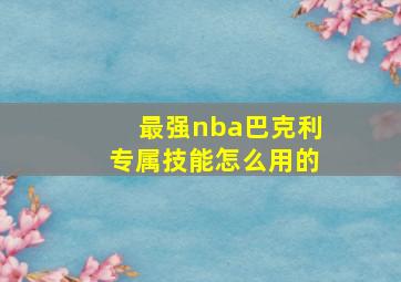 最强nba巴克利专属技能怎么用的