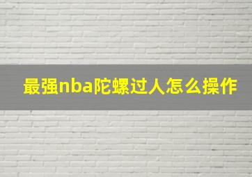 最强nba陀螺过人怎么操作