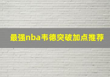 最强nba韦德突破加点推荐