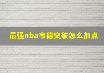 最强nba韦德突破怎么加点