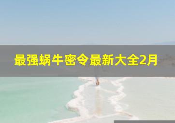 最强蜗牛密令最新大全2月