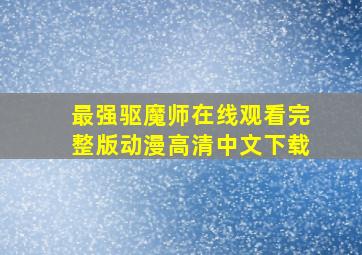 最强驱魔师在线观看完整版动漫高清中文下载