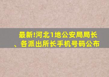 最新!河北1地公安局局长、各派出所长手机号码公布