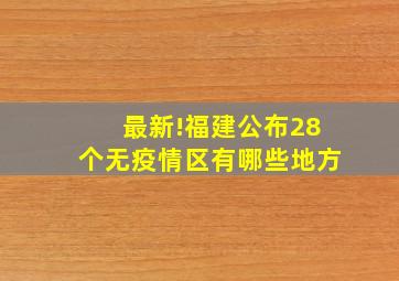 最新!福建公布28个无疫情区有哪些地方