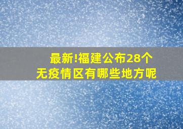 最新!福建公布28个无疫情区有哪些地方呢