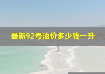 最新92号油价多少钱一升