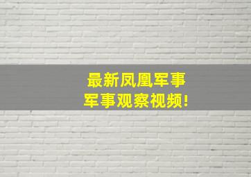 最新凤凰军事军事观察视频!