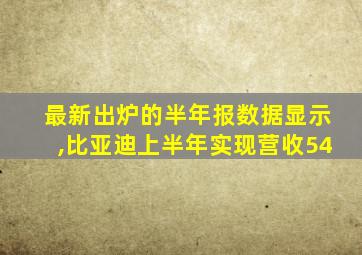 最新出炉的半年报数据显示,比亚迪上半年实现营收54