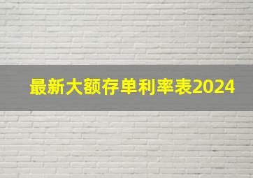 最新大额存单利率表2024