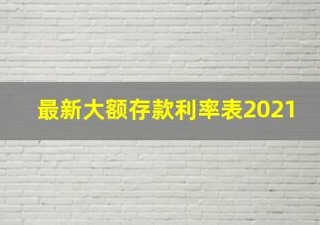 最新大额存款利率表2021