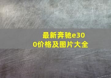 最新奔驰e300价格及图片大全