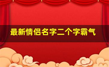 最新情侣名字二个字霸气