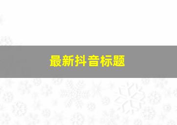 最新抖音标题