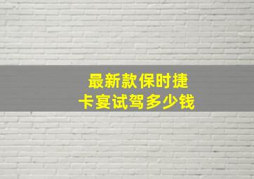 最新款保时捷卡宴试驾多少钱