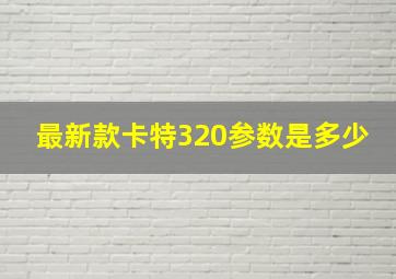 最新款卡特320参数是多少