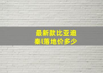 最新款比亚迪秦l落地价多少