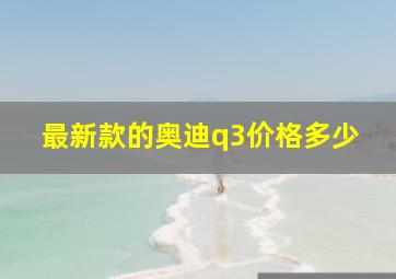 最新款的奥迪q3价格多少