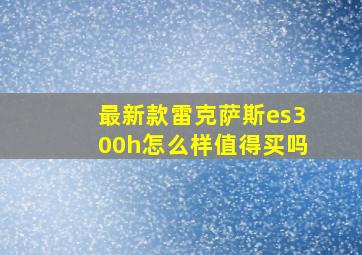 最新款雷克萨斯es300h怎么样值得买吗