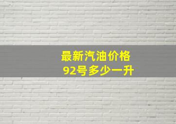 最新汽油价格92号多少一升