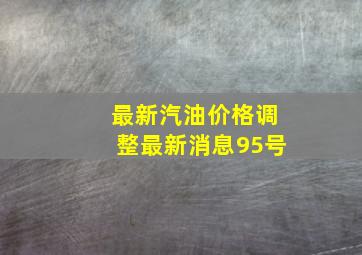 最新汽油价格调整最新消息95号