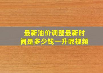 最新油价调整最新时间是多少钱一升呢视频