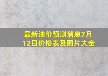 最新油价预测消息7月12日价格表及图片大全