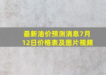 最新油价预测消息7月12日价格表及图片视频