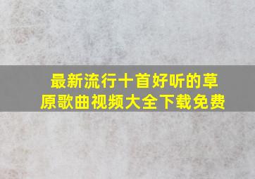 最新流行十首好听的草原歌曲视频大全下载免费